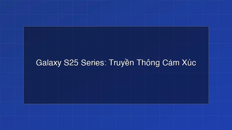 Galaxy S25 Series: Không Phô Trương, Mà Thấu Hiểu